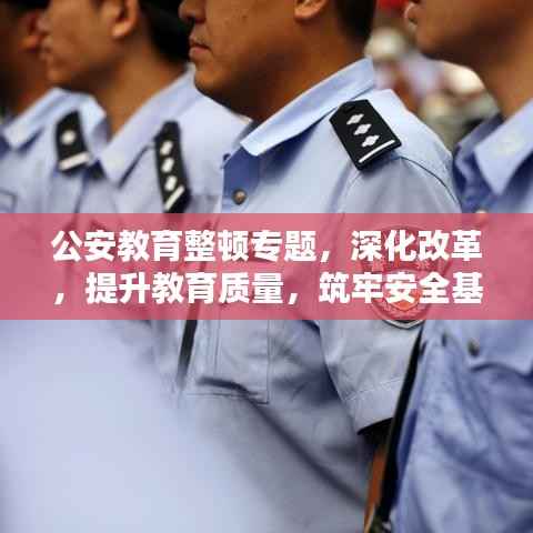 公安教育整顿专题,深化改革,提升教育质量,筑牢安全基石