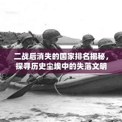 二战后消失的国家排名揭秘,探寻历史尘埃中的失落文明