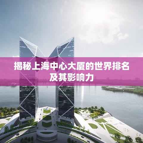 揭秘上海中心大厦的世界排名及其影响力