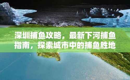 深圳捕鱼攻略,最新下河捕鱼指南,探索城市中的捕鱼胜地