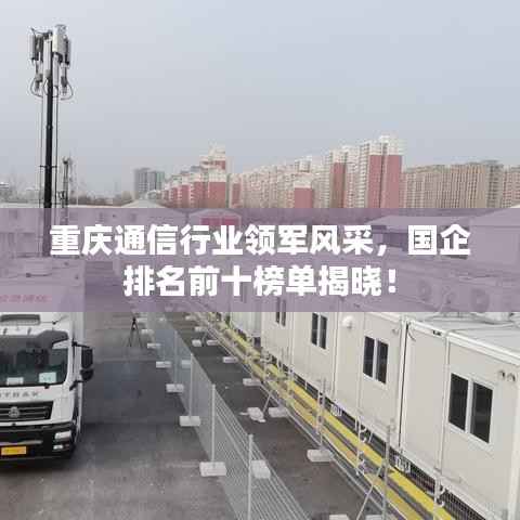 重庆通信行业领军风采,国企排名前十榜单揭晓!