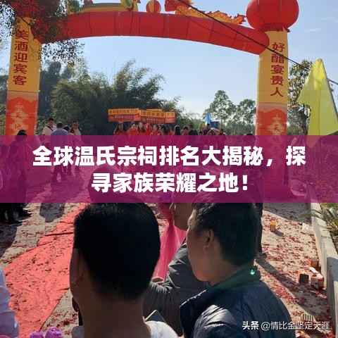 全球温氏宗祠排名大揭秘,探寻家族荣耀之地!
