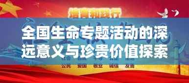 全国生命专题活动的深远意义与珍贵价值探索