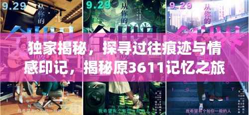 独家揭秘,探寻过往痕迹与情感印记,揭秘原3611记忆之旅