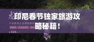 印尼春节独家旅游攻略秘籍!