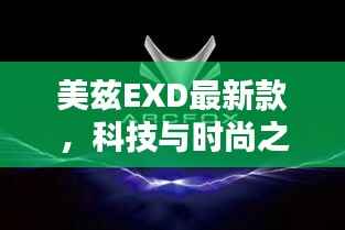 美兹EXD最新款,科技与时尚之完美融合