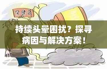 持续头晕困扰?探寻病因与解决方案!