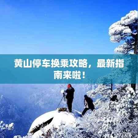 黄山停车换乘攻略,最新指南来啦!