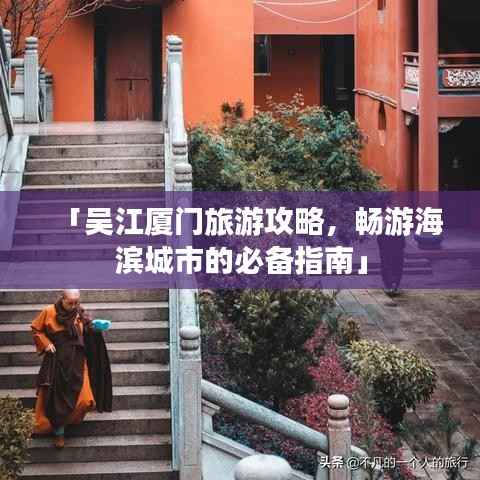 「吴江厦门旅游攻略,畅游海滨城市的必备指南」