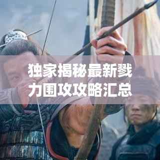 独家揭秘最新戮力围攻攻略汇总，助你轻松成为游戏高手！