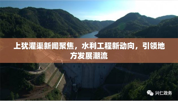 上犹灌渠新闻聚焦，水利工程新动向，引领地方发展潮流