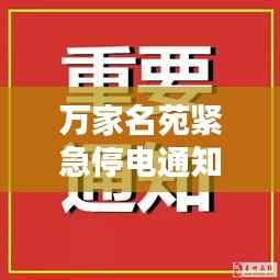万家名苑紧急停电通知,最新公告全解析