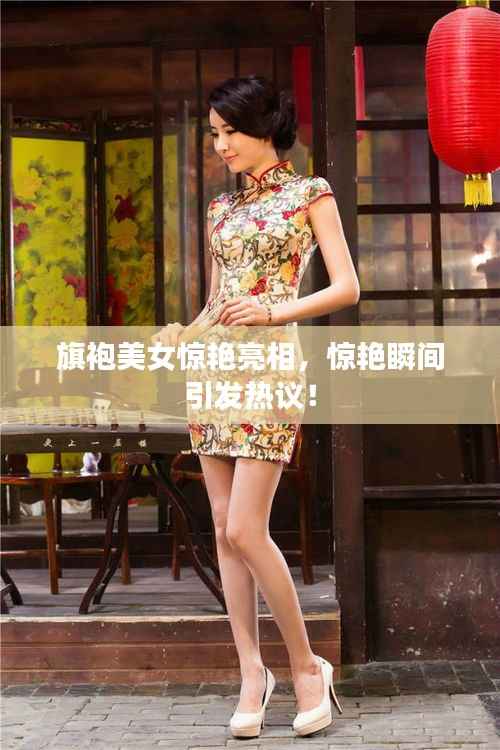 旗袍美女惊艳亮相,惊艳瞬间引发热议!